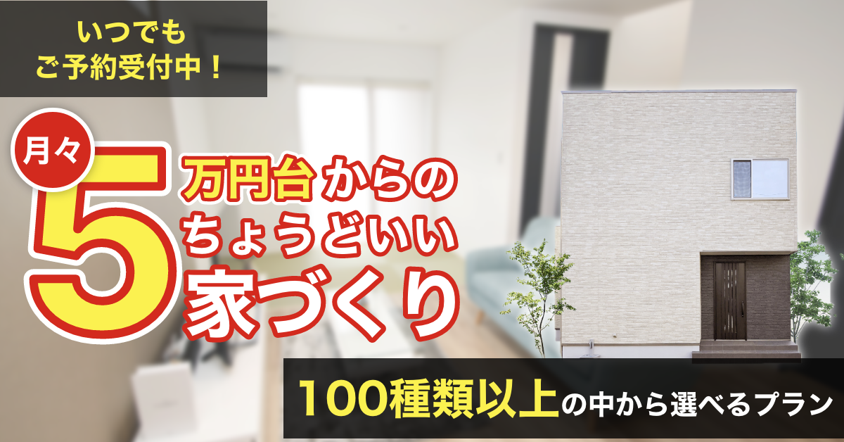 月々5万円からのちょうどいい家づくり。100種類以上の中から選べるプラン
